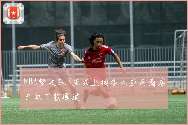 NBA梦之队3正式上线各大应用商店开放下载通道
