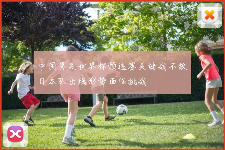 中国男足世界杯预选赛关键战不敌日本队出线形势面临挑战