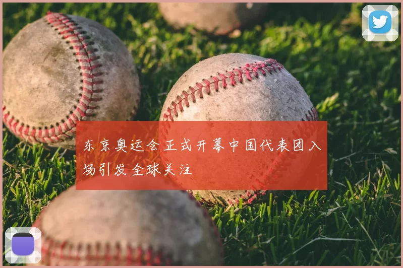 东京奥运会正式开幕中国代表团入场引发全球关注