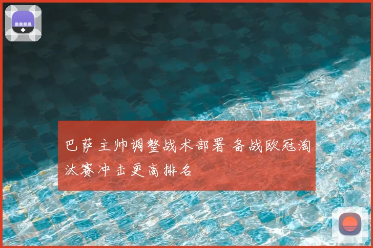 巴萨主帅调整战术部署 备战欧冠淘汰赛冲击更高排名