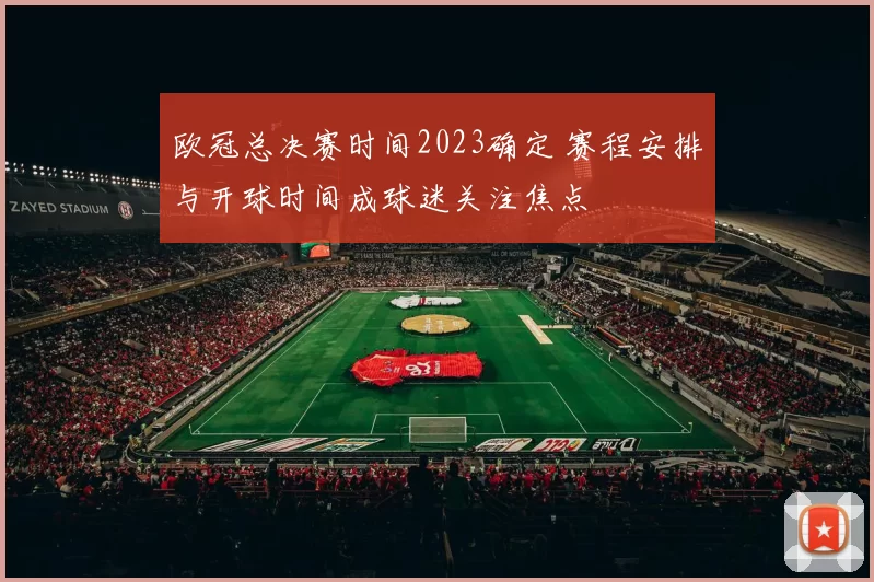 欧冠总决赛时间2023确定 赛程安排与开球时间成球迷关注焦点