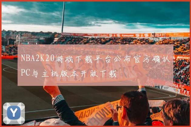 NBA2K20游戏下载平台公布官方确认PC与主机版本开放下载