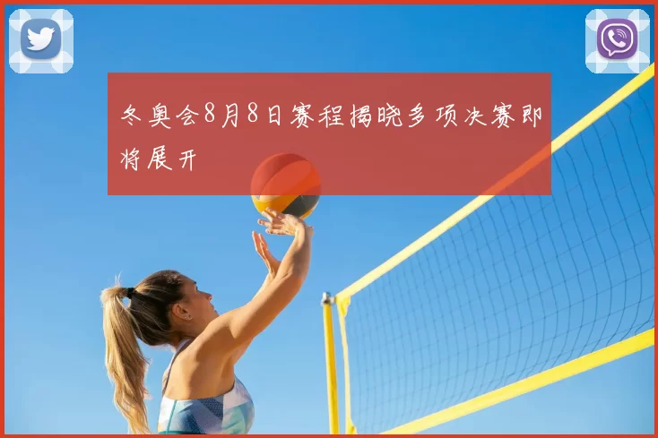 冬奥会8月8日赛程揭晓多项决赛即将展开