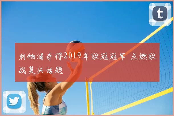 利物浦夺得2019年欧冠冠军 点燃欧战复兴话题