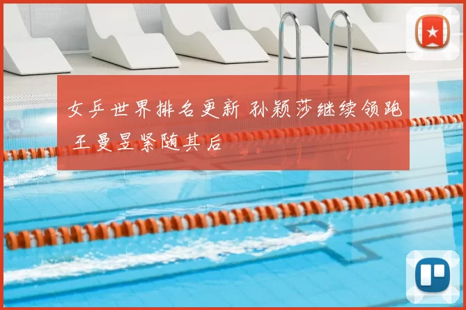 女乒世界排名更新 孙颖莎继续领跑 王曼昱紧随其后