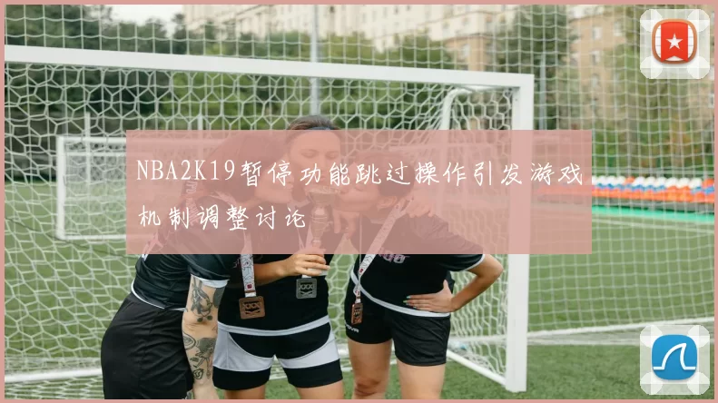 NBA2K19暂停功能跳过操作引发游戏机制调整讨论