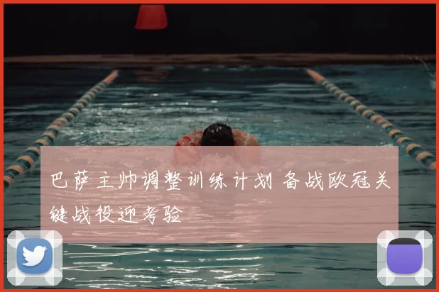 巴萨主帅调整训练计划 备战欧冠关键战役迎考验