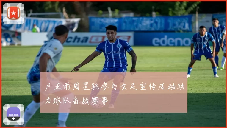 卢正雨周星驰参与女足宣传活动助力球队备战赛事