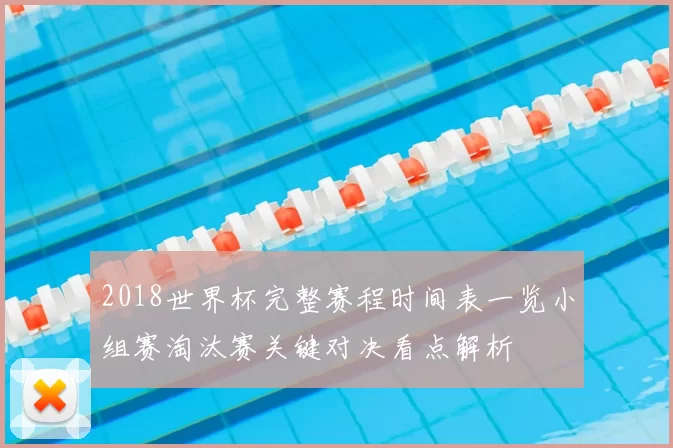 2018世界杯完整赛程时间表一览小组赛淘汰赛关键对决看点解析