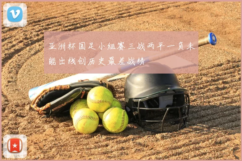 亚洲杯国足小组赛三战两平一负未能出线创历史最差战绩