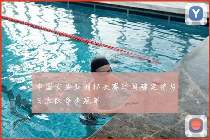 中国女排亚洲杯决赛时间确定将与日本队争夺冠军