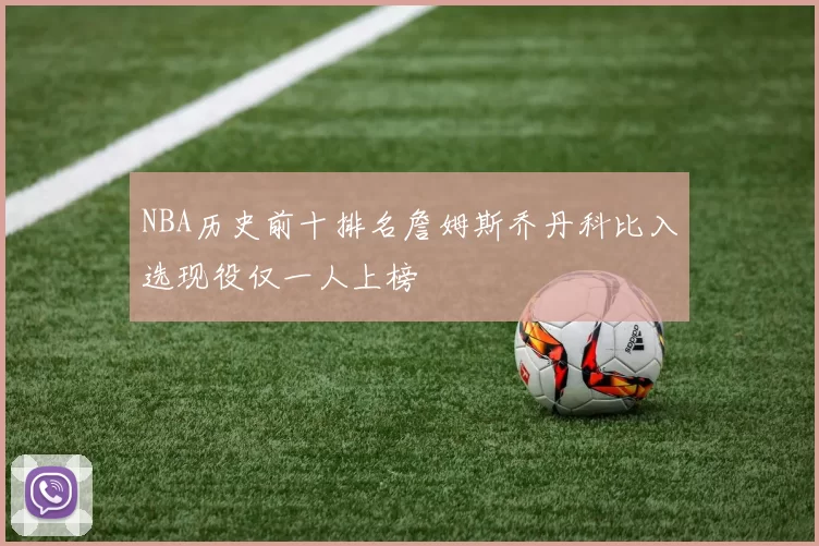 NBA历史前十排名詹姆斯乔丹科比入选现役仅一人上榜