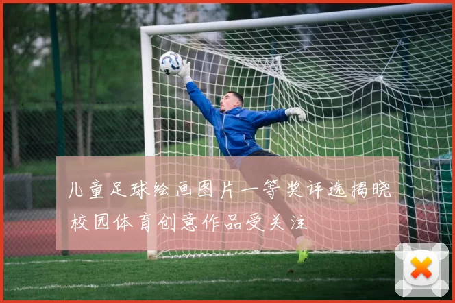 儿童足球绘画图片一等奖评选揭晓 校园体育创意作品受关注