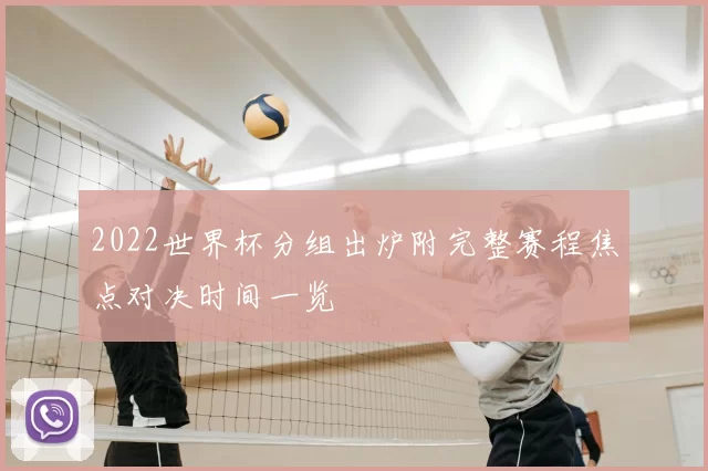 2022世界杯分组出炉附完整赛程焦点对决时间一览