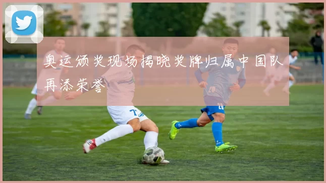 奥运颁奖现场揭晓奖牌归属中国队再添荣誉