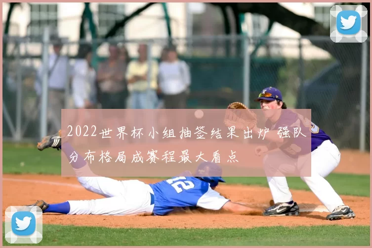 2022世界杯小组抽签结果出炉 强队分布格局成赛程最大看点