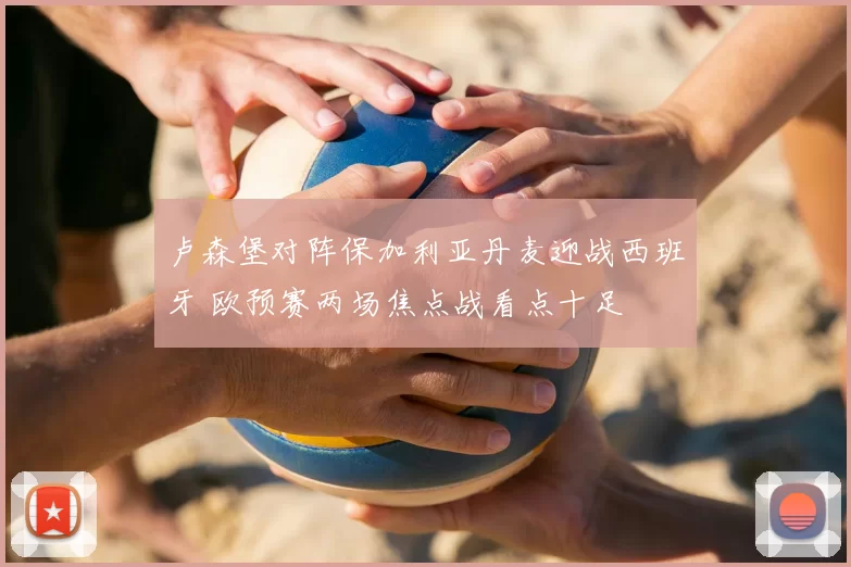 卢森堡对阵保加利亚丹麦迎战西班牙 欧预赛两场焦点战看点十足