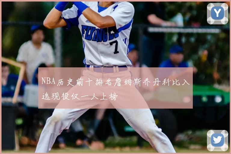 NBA历史前十排名詹姆斯乔丹科比入选现役仅一人上榜