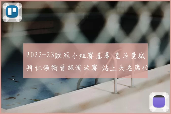 2022-23欧冠小组赛落幕 皇马曼城拜仁领衔晋级淘汰赛 站上头名席位
