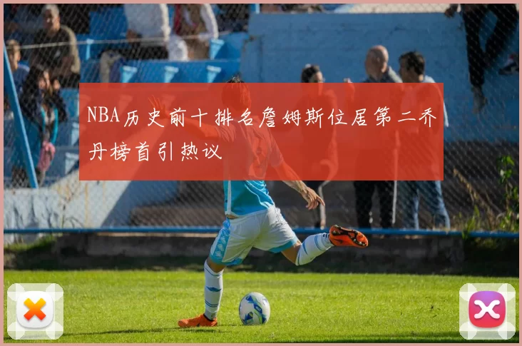 NBA历史前十排名詹姆斯位居第二乔丹榜首引热议