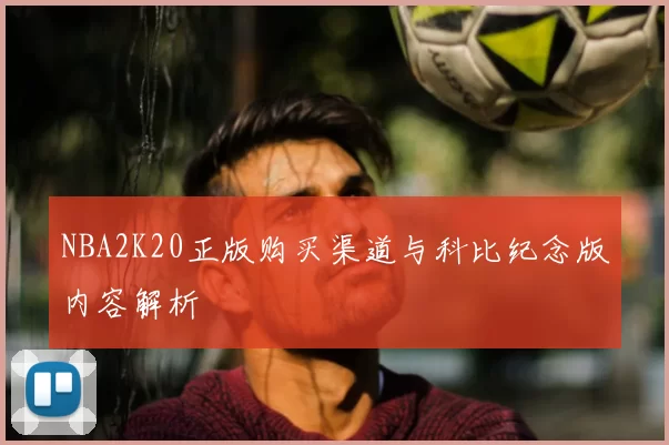 NBA2K20正版购买渠道与科比纪念版内容解析