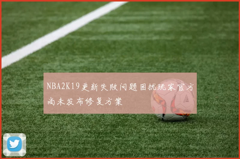 NBA2K19更新失败问题困扰玩家官方尚未发布修复方案