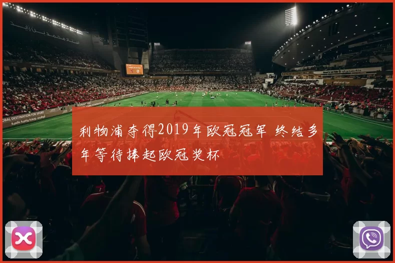 利物浦夺得2019年欧冠冠军 终结多年等待捧起欧冠奖杯