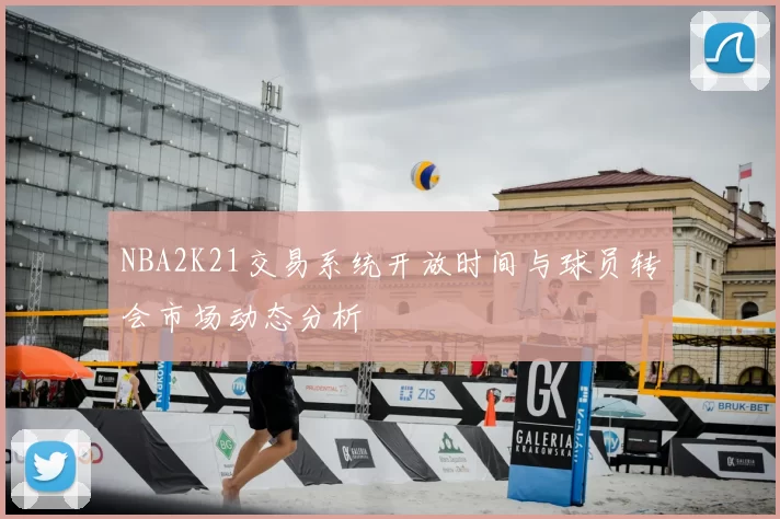 NBA2K21交易系统开放时间与球员转会市场动态分析