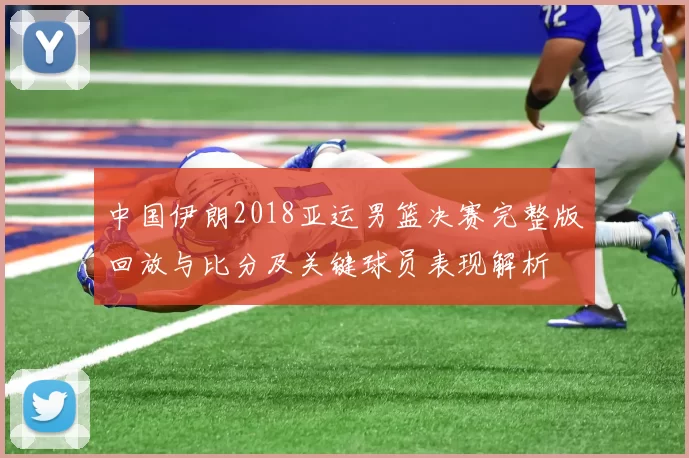 中国伊朗2018亚运男篮决赛完整版回放与比分及关键球员表现解析