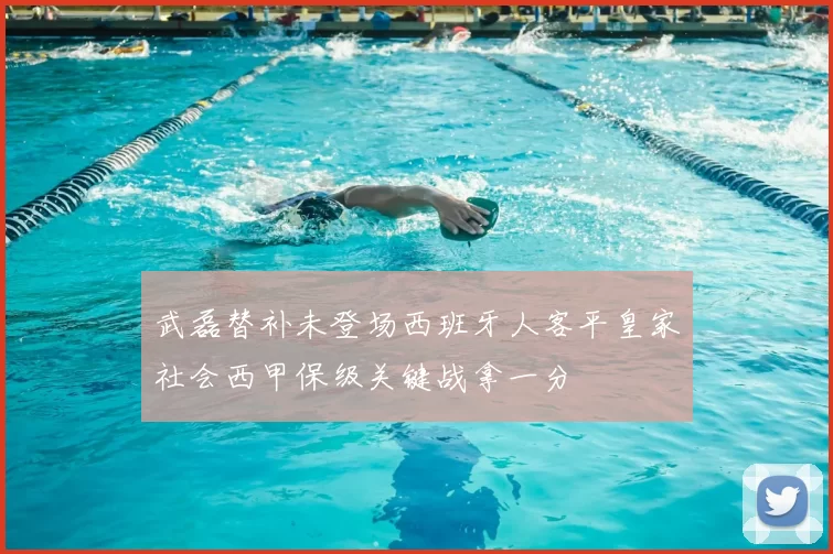 武磊替补未登场西班牙人客平皇家社会西甲保级关键战拿一分