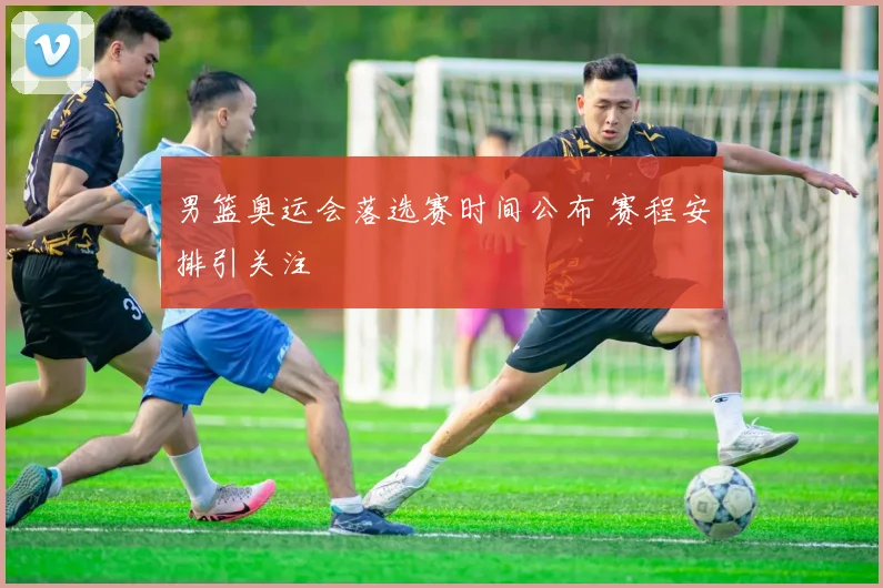 男篮奥运会落选赛时间公布 赛程安排引关注