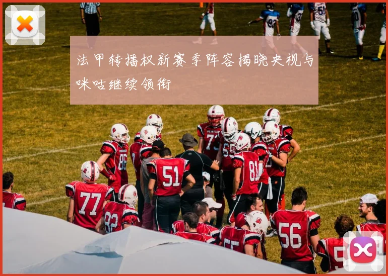 法甲转播权新赛季阵容揭晓央视与咪咕继续领衔