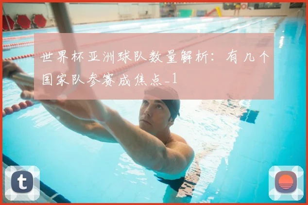 世界杯亚洲球队数量解析:有几个国家队参赛成焦点_1