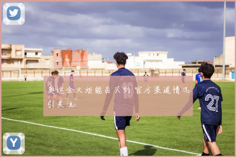 奥运会火炬能否买到 官方渠道情况引关注