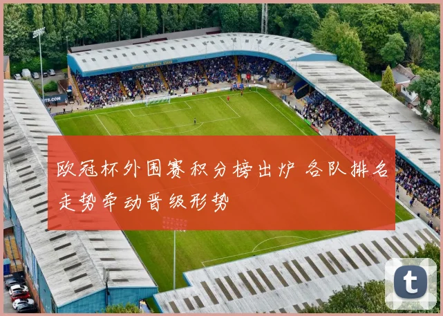 欧冠杯外围赛积分榜出炉 各队排名走势牵动晋级形势