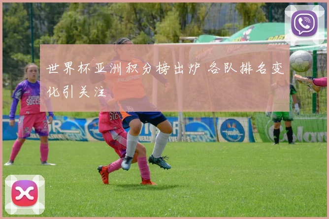 世界杯亚洲积分榜出炉 各队排名变化引关注